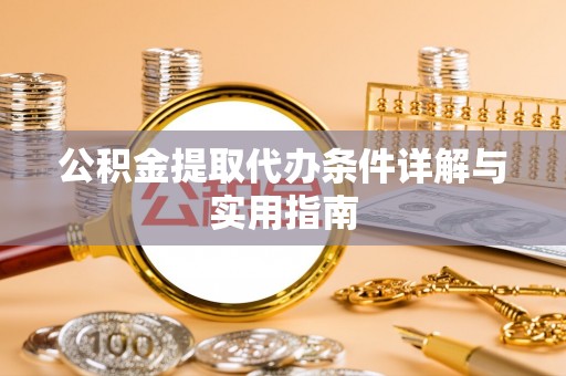 金秀公积金提取代办条件详解与实用指南