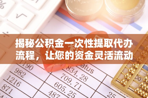 金秀揭秘公积金一次性提取代办流程，让您的资金灵活流动