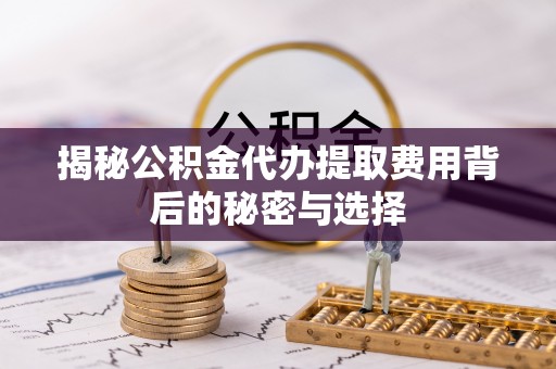 金秀揭秘公积金代办提取费用背后的秘密与选择