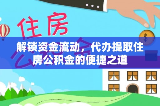 金秀解锁资金流动，代办提取住房公积金的便捷之道