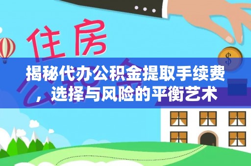 金秀揭秘代办公积金提取手续费，选择与风险的平衡艺术