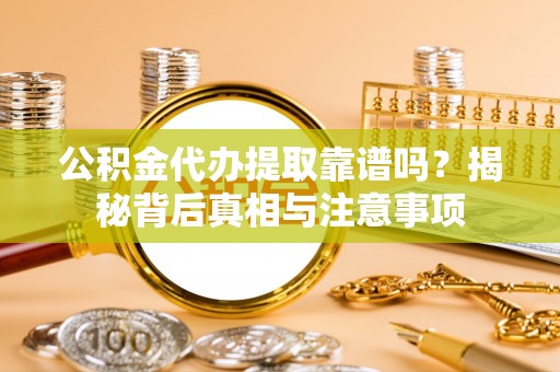 金秀公积金代办提取靠谱吗？揭秘背后真相与注意事项