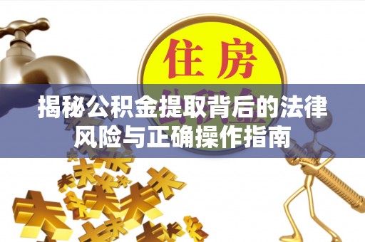 金秀揭秘公积金提取背后的法律风险与正确操作指南