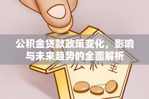 金秀公积金贷款政策变化，影响与未来趋势的全面解析