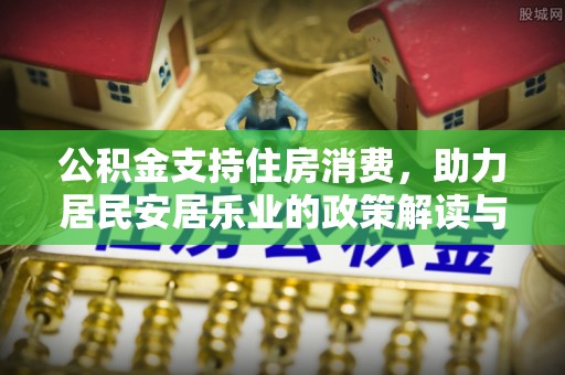 金秀公积金支持住房消费，助力居民安居乐业的政策解读与展望