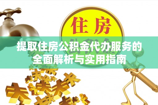 金秀提取住房公积金代办服务的全面解析与实用指南