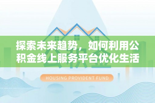 金秀探索未来趋势，如何利用公积金线上服务平台优化生活