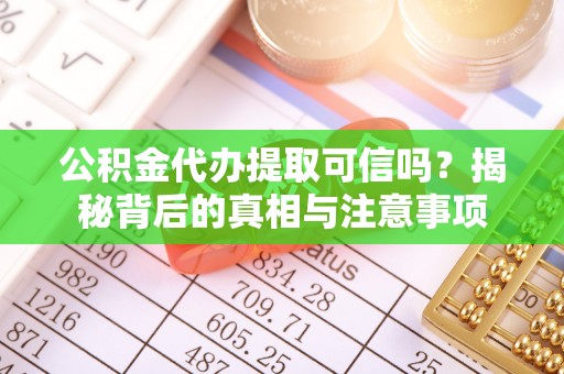 金秀公积金代办提取可信吗？揭秘背后的真相与注意事项