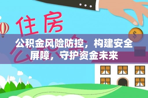 金秀公积金风险防控，构建安全屏障，守护资金未来
