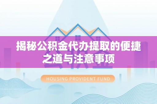 金秀揭秘公积金代办提取的便捷之道与注意事项