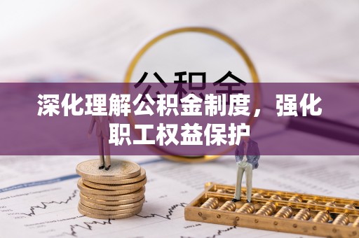 金秀深化理解公积金制度，强化职工权益保护