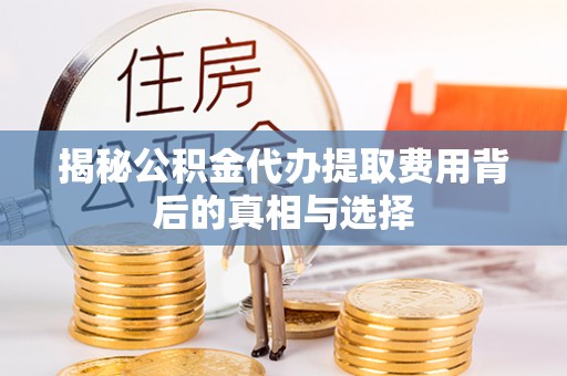 金秀揭秘公积金代办提取费用背后的真相与选择