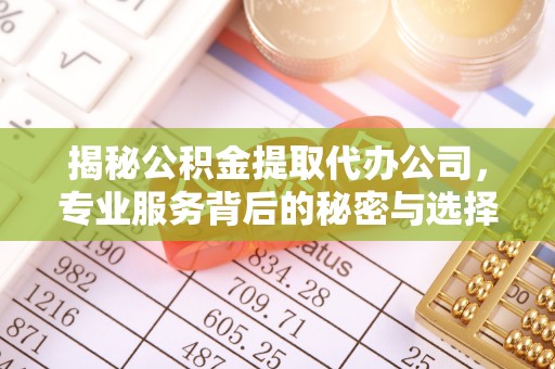 金秀揭秘公积金提取代办公司，专业服务背后的秘密与选择指南