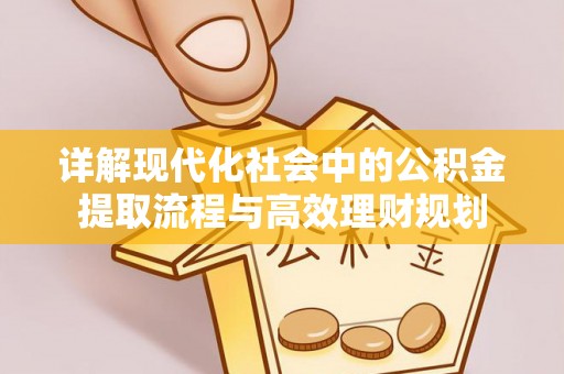 金秀详解现代化社会中的公积金提取流程与高效理财规划