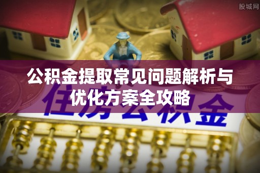 金秀公积金提取常见问题解析与优化方案全攻略