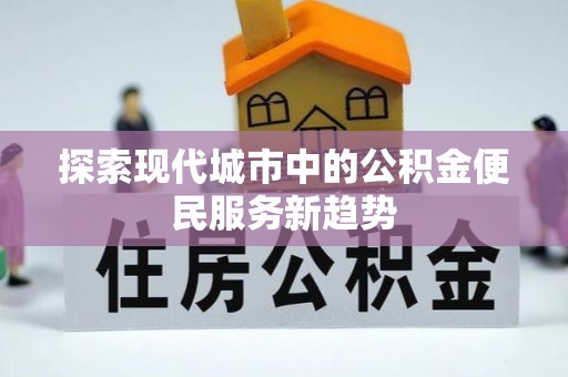 金秀探索现代城市中的公积金便民服务新趋势