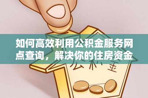 金秀如何高效利用公积金服务网点查询，解决你的住房资金难题