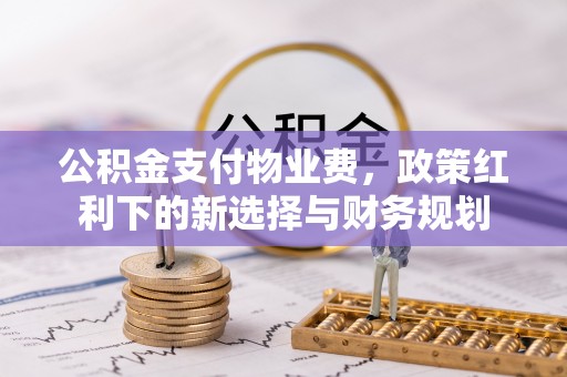 金秀公积金支付物业费，政策红利下的新选择与财务规划