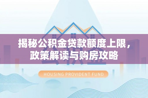 金秀揭秘公积金贷款额度上限，政策解读与购房攻略