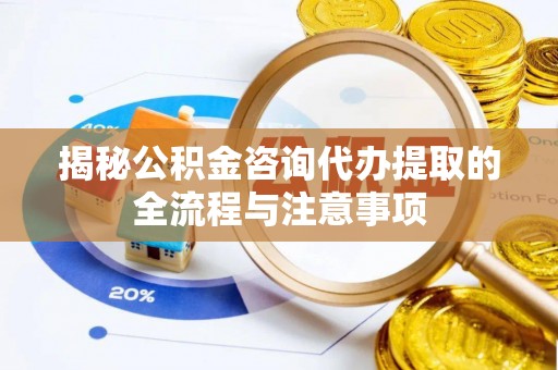 金秀揭秘公积金咨询代办提取的全流程与注意事项