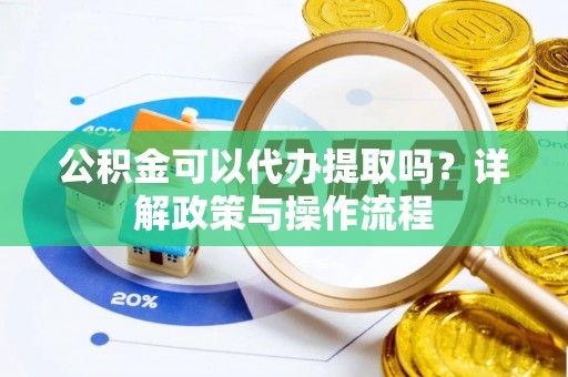 金秀公积金可以代办提取吗？详解政策与操作流程