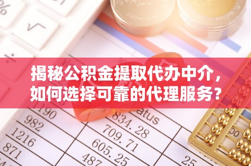 金秀揭秘公积金提取代办中介，如何选择可靠的代理服务？