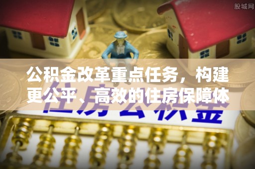 金秀公积金改革重点任务，构建更公平、高效的住房保障体系