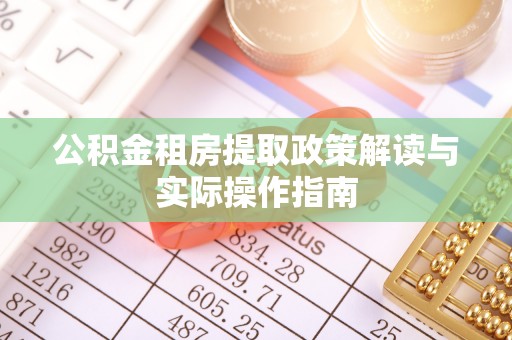 金秀公积金租房提取政策解读与实际操作指南