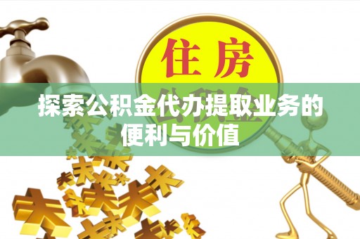 金秀探索公积金代办提取业务的便利与价值