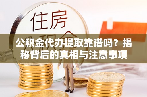 金秀公积金代办提取靠谱吗？揭秘背后的真相与注意事项