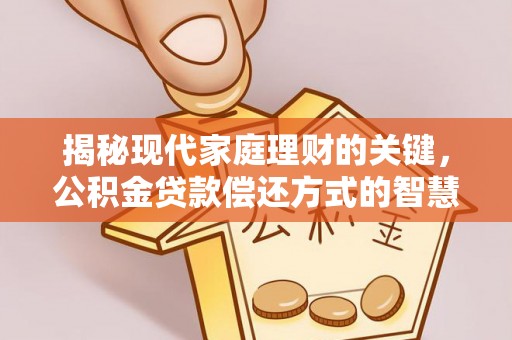 金秀揭秘现代家庭理财的关键，公积金贷款偿还方式的智慧选择