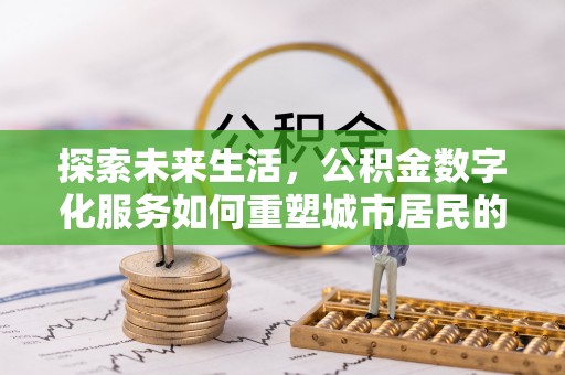 金秀探索未来生活，公积金数字化服务如何重塑城市居民的财务管理