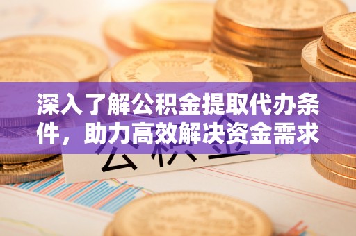 金秀深入了解公积金提取代办条件，助力高效解决资金需求