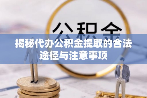 金秀揭秘代办公积金提取的合法途径与注意事项