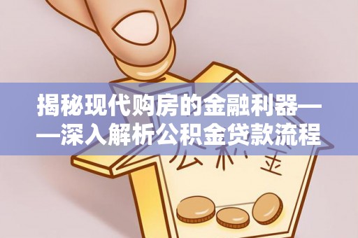 金秀揭秘现代购房的金融利器——深入解析公积金贷款流程