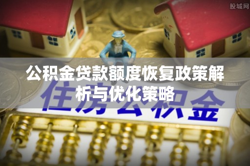 金秀公积金贷款额度恢复政策解析与优化策略