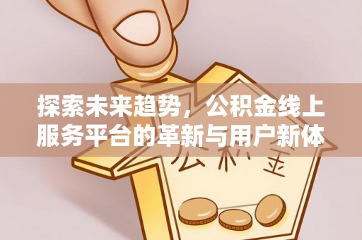 金秀探索未来趋势，公积金线上服务平台的革新与用户新体验