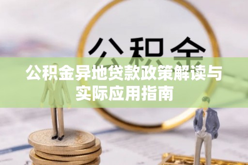 金秀公积金异地贷款政策解读与实际应用指南