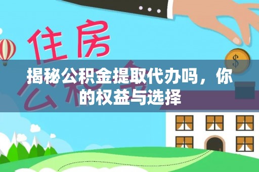 金秀揭秘公积金提取代办吗，你的权益与选择