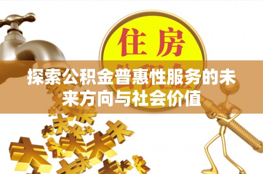 金秀探索公积金普惠性服务的未来方向与社会价值