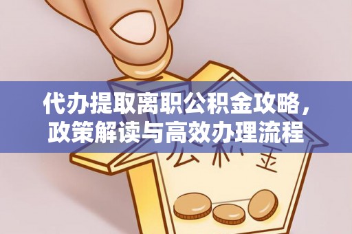 金秀代办提取离职公积金攻略，政策解读与高效办理流程