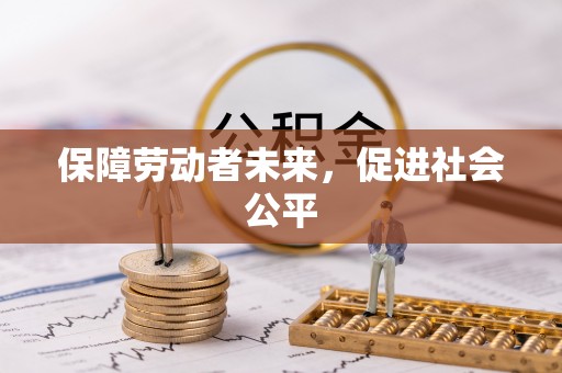 金秀保障劳动者未来，促进社会公平