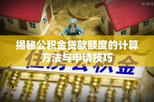 金秀揭秘公积金贷款额度的计算方法与申请技巧