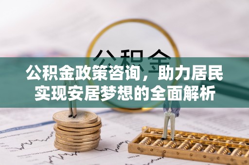金秀公积金政策咨询，助力居民实现安居梦想的全面解析