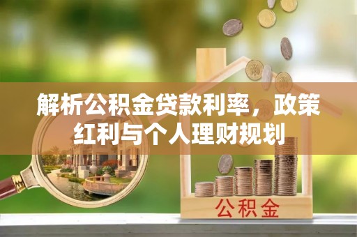 金秀解析公积金贷款利率，政策红利与个人理财规划