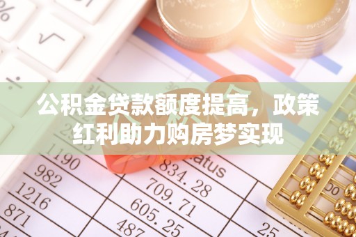 金秀公积金贷款额度提高，政策红利助力购房梦实现