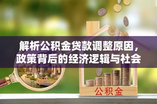 金秀解析公积金贷款调整原因，政策背后的经济逻辑与社会影响