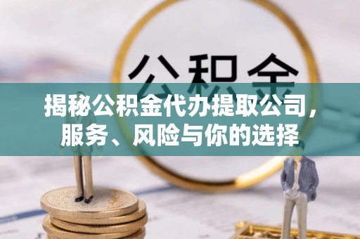 金秀揭秘公积金代办提取公司，服务、风险与你的选择