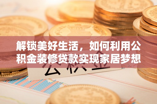 金秀解锁美好生活，如何利用公积金装修贷款实现家居梦想