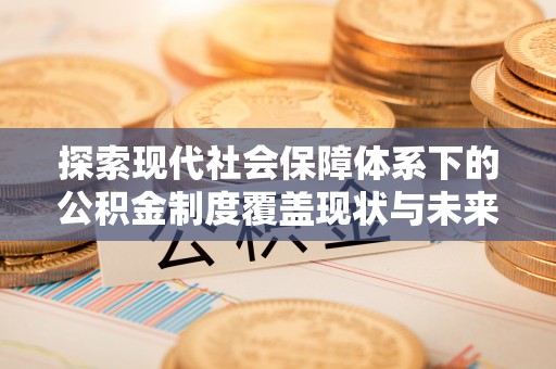 金秀探索现代社会保障体系下的公积金制度覆盖现状与未来发展